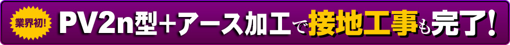 業界初 PV-ⅡNH型アースで接地工事も完了!