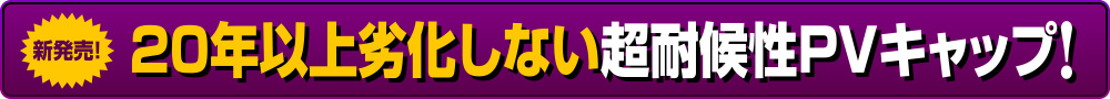 新発売 20年以上劣化しない超耐候性PVキャップ！