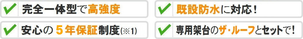 完全一体型で高強度、既設防水に対応!、安心の5年保証制度、専用架台のザ・ルーフとセットで!
