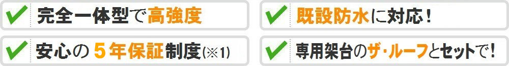 完全一体型で高強度、既設防水に対応！、安心の5年保証制度、専用架台のザ・ルーフとセットで！