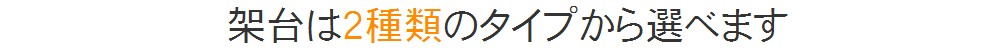 架台は2種類のタイプから選べます