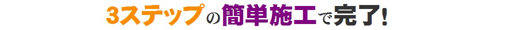 3ステップの簡単施工で完了!
